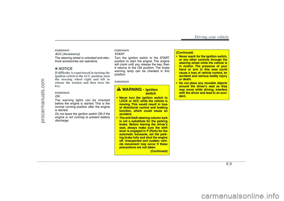 HYUNDAI VERACRUZ 2008  Owners Manual 55
Driving your vehicle
E030202AUNACC (Accessory)The steering wheel is unlocked and elec-
trical accessories are operative.✽ ✽
NOTICEIf difficulty is experienced in turning the
ignition switch to 