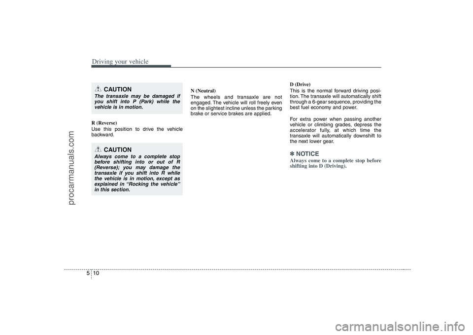 HYUNDAI VERACRUZ 2008  Owners Manual Driving your vehicle10 5R (Reverse)
Use this position to drive the vehicle
backward.N (Neutral)
The wheels and transaxle are not
engaged. The vehicle will roll freely even
on the slightest incline unl