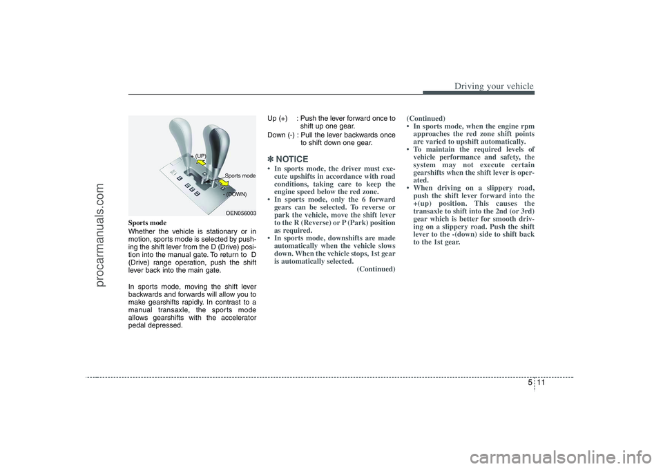 HYUNDAI VERACRUZ 2008  Owners Manual 511
Driving your vehicle
Sports mode
Whether the vehicle is stationary or in
motion, sports mode is selected by push-
ing the shift lever from the D (Drive) posi-
tion into the manual gate. To return 