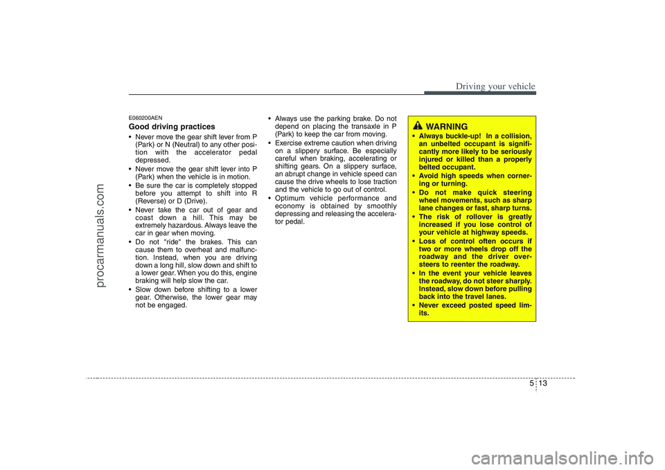 HYUNDAI VERACRUZ 2008  Owners Manual 513
Driving your vehicle
E060200AENGood driving practices Never move the gear shift lever from P
(Park) or N (Neutral) to any other posi-
tion with the accelerator pedal
depressed.
 Never move the gea