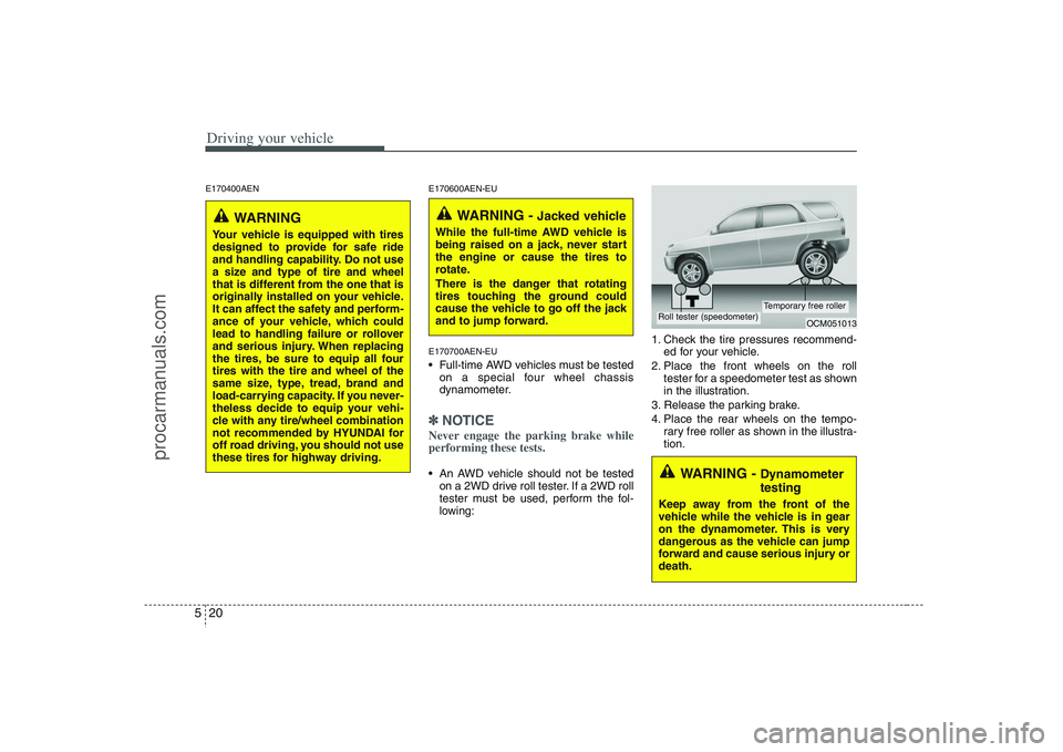 HYUNDAI VERACRUZ 2008  Owners Manual Driving your vehicle20 5E170400AEN E170600AEN-EU
E170700AEN-EU
 Full-time AWD vehicles must be tested
on a special four wheel chassis
dynamometer.✽ ✽
NOTICENever engage the parking brake while
per