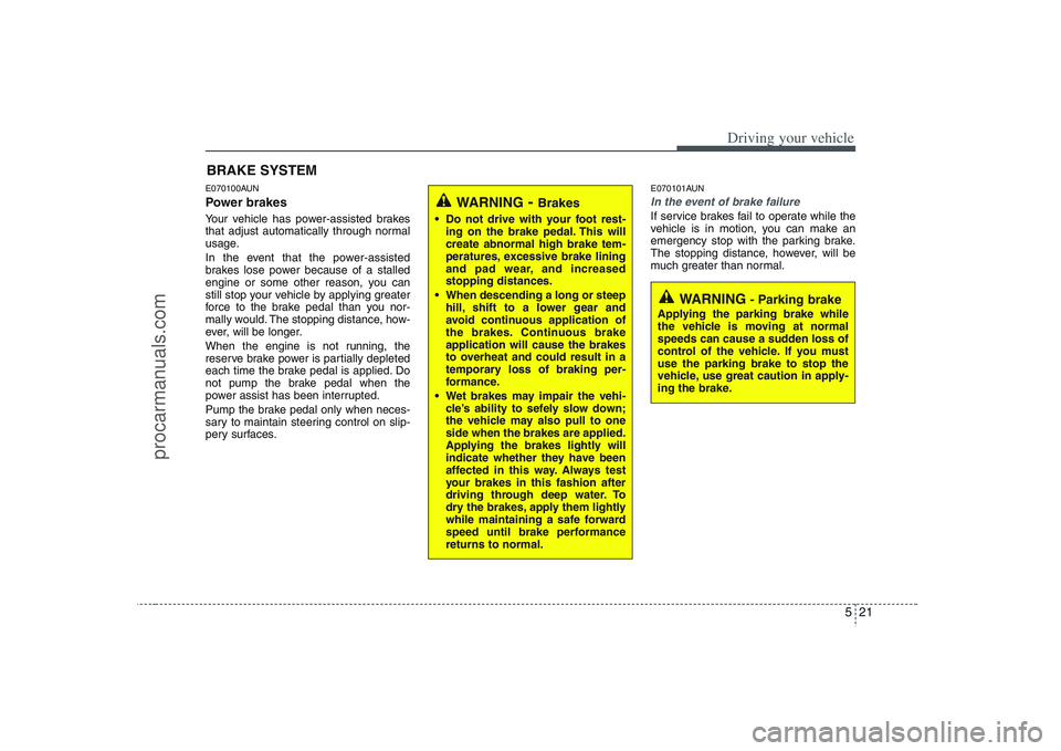 HYUNDAI VERACRUZ 2008  Owners Manual 521
Driving your vehicle
E070100AUNPower brakes  Your vehicle has power-assisted brakes
that adjust automatically through normal
usage.
In the event that the power-assisted
brakes lose power because o