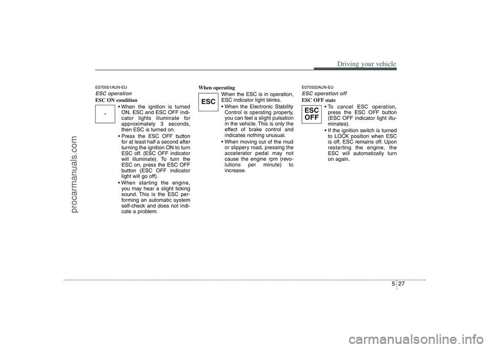 HYUNDAI VERACRUZ 2008 Owners Manual 527
Driving your vehicle
E070501AUN-EUESC operationESC ON condition
ON, ESC and ESC OFF indi-
cator lights illuminate for
approximately 3 seconds,
then ESC is turned on.
for at least half a second a HYUNDAI VERACRUZ 2008 Owners Manual 527
Driving your vehicle
E070501AUN-EUESC operationESC ON condition
ON, ESC and ESC OFF indi-
cator lights illuminate for
approximately 3 seconds,
then ESC is turned on.
for at least half a second a