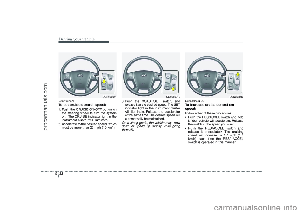 HYUNDAI VERACRUZ 2008  Owners Manual Driving your vehicle32 5E090100AENTo set cruise control speed:1. Push the CRUISE ON-OFF button on
the steering wheel to turn the system
on. The CRUISE indicator light in the
instrument cluster will il
