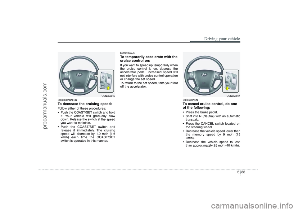 HYUNDAI VERACRUZ 2008  Owners Manual 533
Driving your vehicle
E090300AUN-EUTo decrease the cruising speed:Follow either of these procedures:
 Push the COAST/SET switch and hold
it. Your vehicle will gradually slow
down. Release the switc