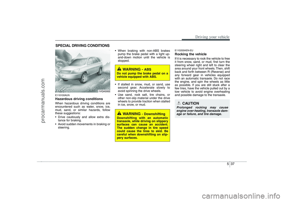 HYUNDAI VERACRUZ 2008  Owners Manual 537
Driving your vehicle
E110100AUNHazardous driving conditions  When hazardous driving conditions are
encountered such as water, snow, ice,
mud, sand, or similar hazards, follow
these suggestions:
 D