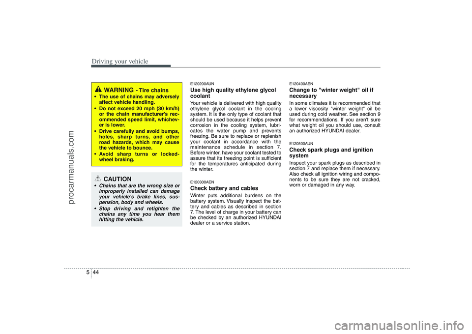 HYUNDAI VERACRUZ 2008  Owners Manual Driving your vehicle44 5
E120200AUNUse high quality ethylene glycol
coolantYour vehicle is delivered with high quality
ethylene glycol coolant in the cooling
system. It is the only type of coolant tha