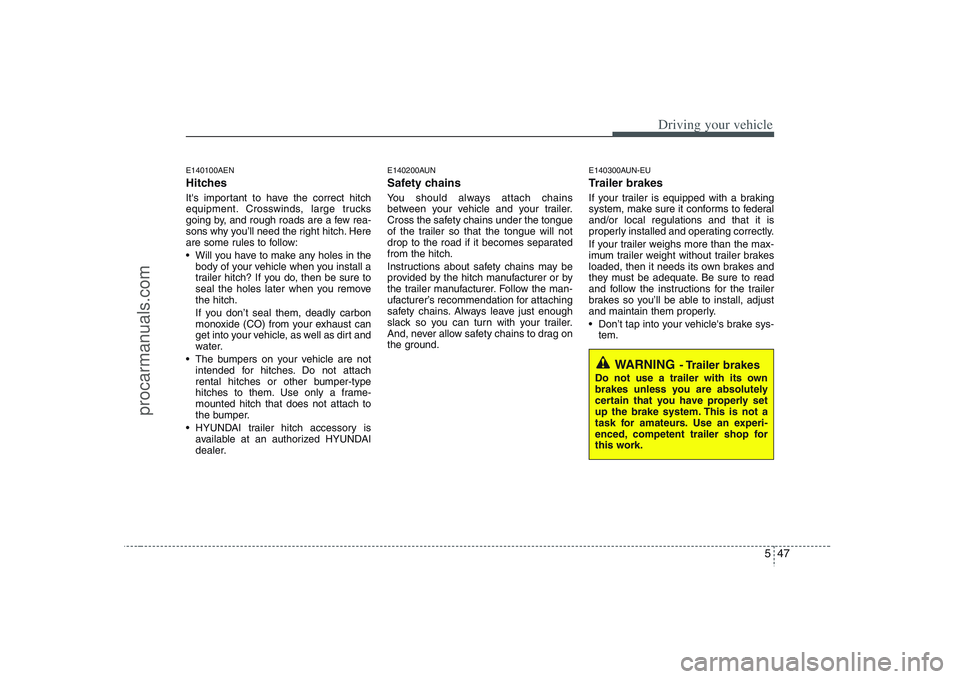 HYUNDAI VERACRUZ 2008  Owners Manual 547
Driving your vehicle
E140100AENHitches Its important to have the correct hitch
equipment. Crosswinds, large trucks
going by, and rough roads are a few rea-
sons why you’ll need the right hitch.