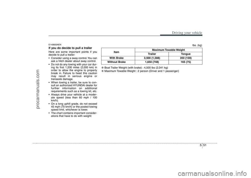 HYUNDAI VERACRUZ 2008  Owners Manual 551
Driving your vehicle
E140600AENIf you do decide to pull a trailerHere are some important points if you
decide to pull a trailer:
 Consider using a sway control. You can
ask a hitch dealer about sw