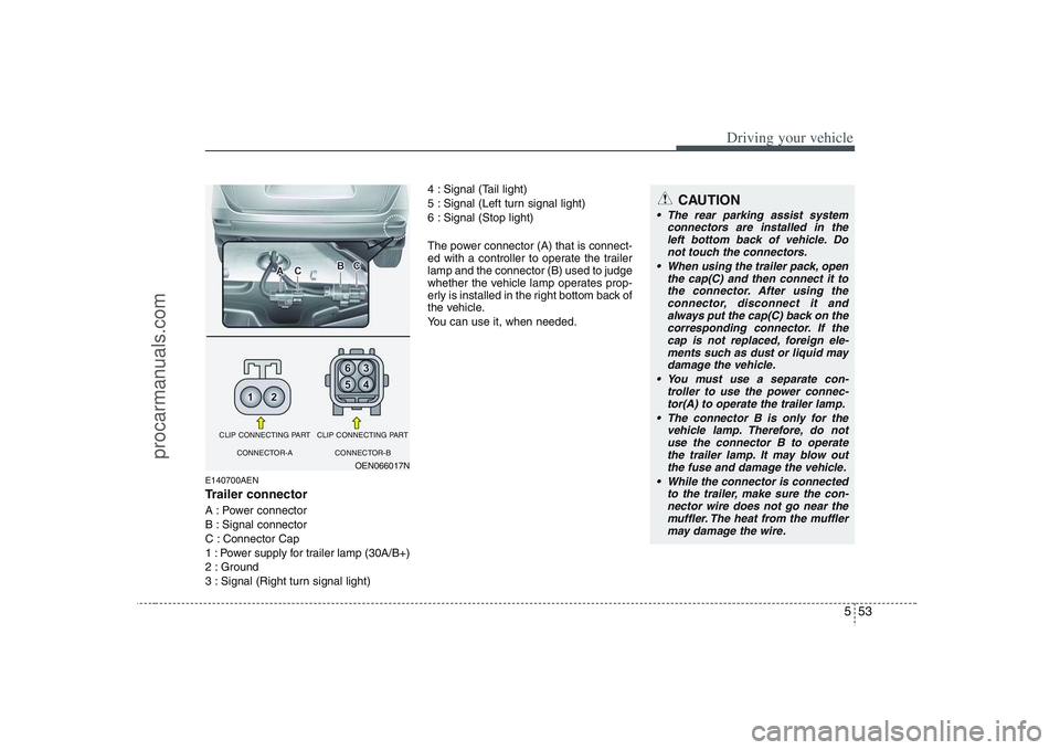 HYUNDAI VERACRUZ 2008  Owners Manual 553
Driving your vehicle
E140700AENTrailer connectorA : Power connector 
B : Signal connector 
C : Connector Cap 
1 : Power supply for trailer lamp (30A/B+) 
2 : Ground 
3 : Signal (Right turn signal 