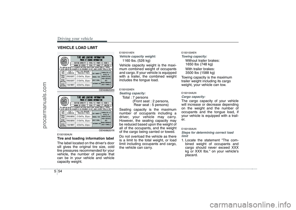 HYUNDAI VERACRUZ 2008  Owners Manual Driving your vehicle54 5E150100AUNTire and loading information label
The label located on the drivers door
sill gives the original tire size, cold
tire pressures recommended for your
vehicle, the num