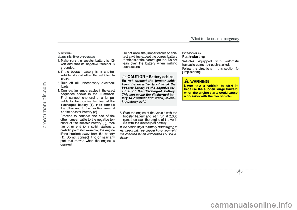 HYUNDAI VERACRUZ 2008 Owners Manual 65
What to do in an emergency
F040101AENJump starting procedure 1. Make sure the booster battery is 12-
volt and that its negative terminal is
grounded.
2. If the booster battery is in another
vehicle HYUNDAI VERACRUZ 2008 Owners Manual 65
What to do in an emergency
F040101AENJump starting procedure 1. Make sure the booster battery is 12-
volt and that its negative terminal is
grounded.
2. If the booster battery is in another
vehicle