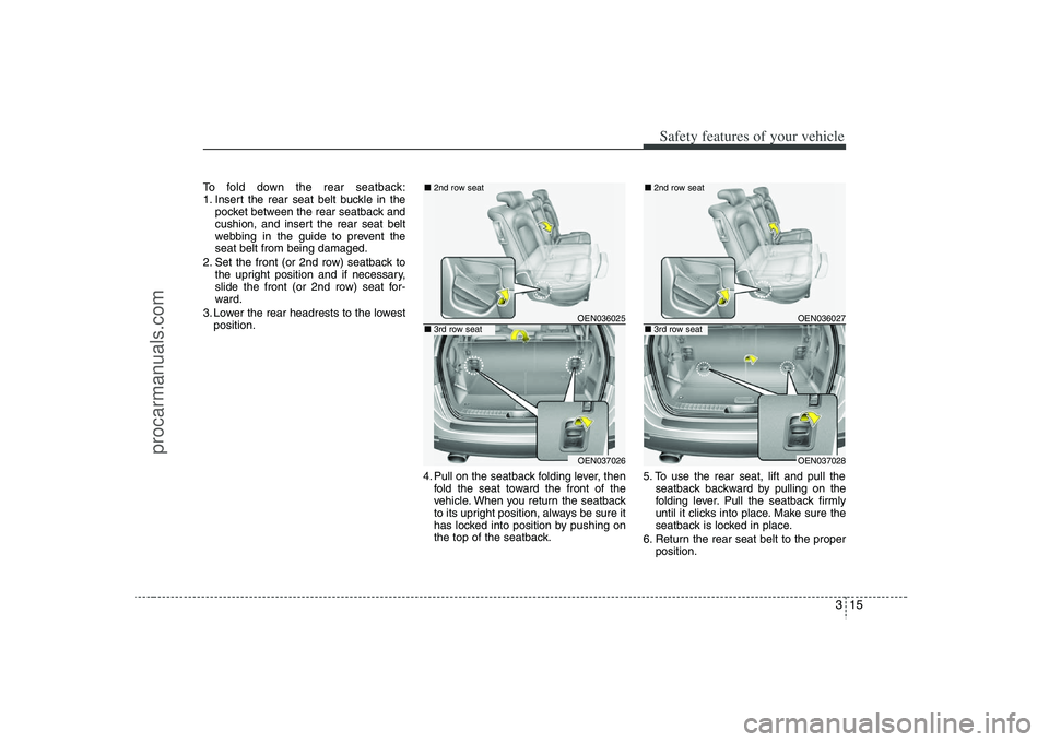 HYUNDAI VERACRUZ 2008 Owners Guide 315
Safety features of your vehicle
To fold down the rear seatback:
1. Insert the rear seat belt buckle in the
pocket between the rear seatback and
cushion, and insert the rear seat belt
webbing in th HYUNDAI VERACRUZ 2008 Owners Guide 315
Safety features of your vehicle
To fold down the rear seatback:
1. Insert the rear seat belt buckle in the
pocket between the rear seatback and
cushion, and insert the rear seat belt
webbing in th