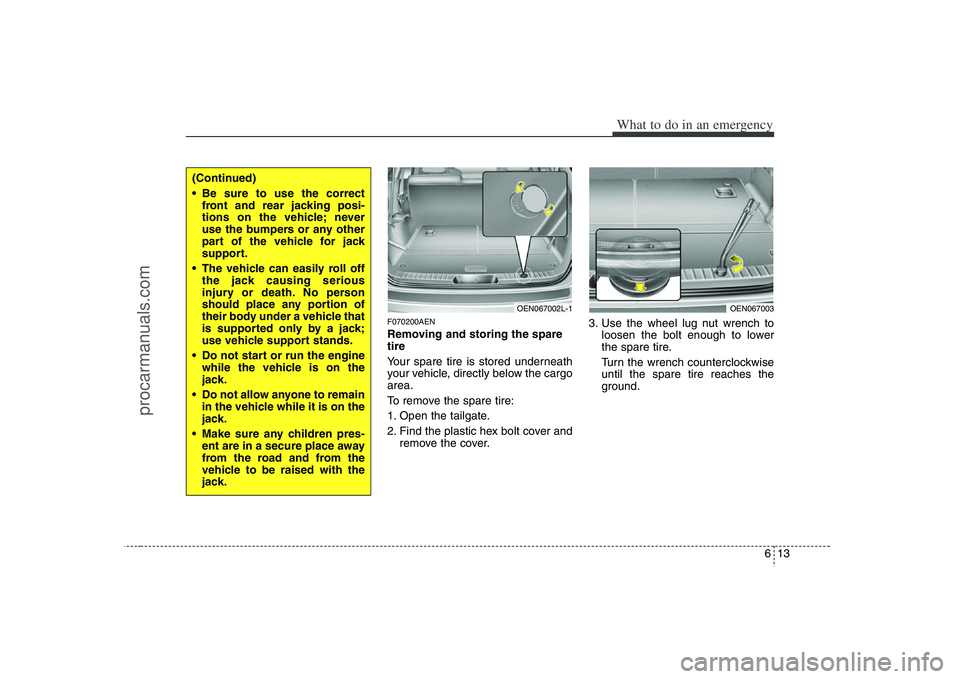 HYUNDAI VERACRUZ 2008  Owners Manual 613
What to do in an emergency
F070200AENRemoving and storing the spare
tire  
Your spare tire is stored underneath
your vehicle, directly below the cargo
area.
To remove the spare tire:
1. Open the t