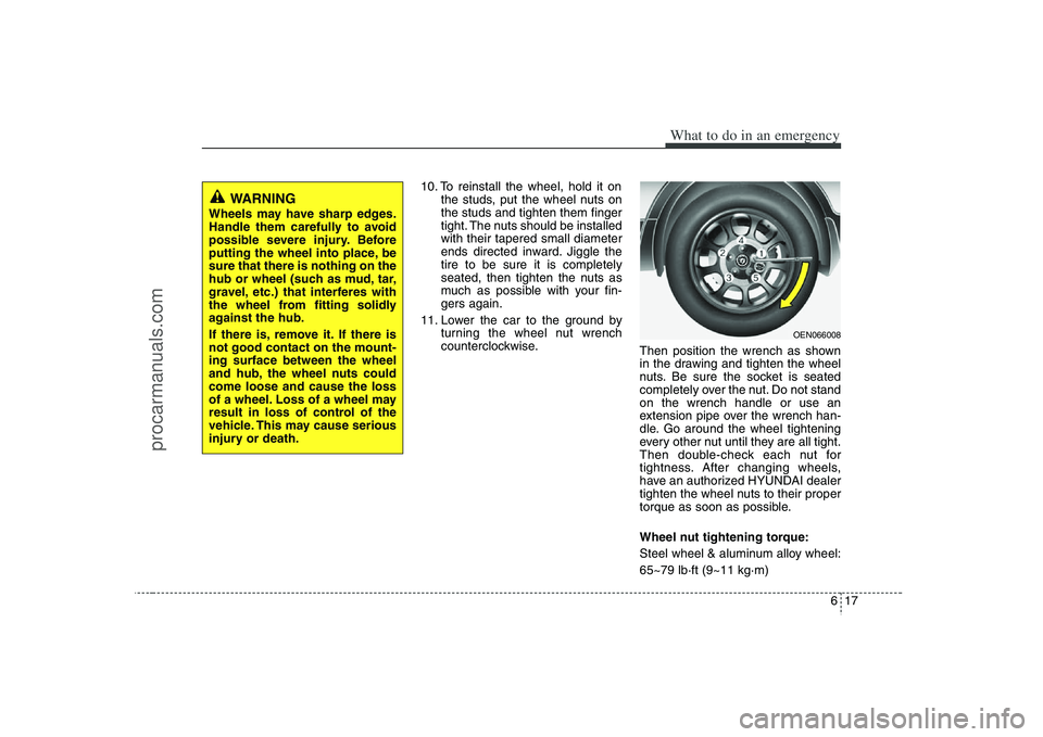 HYUNDAI VERACRUZ 2008  Owners Manual 617
What to do in an emergency
10. To reinstall the wheel, hold it on
the studs, put the wheel nuts on
the studs and tighten them finger
tight. The nuts should be installed
with their tapered small di