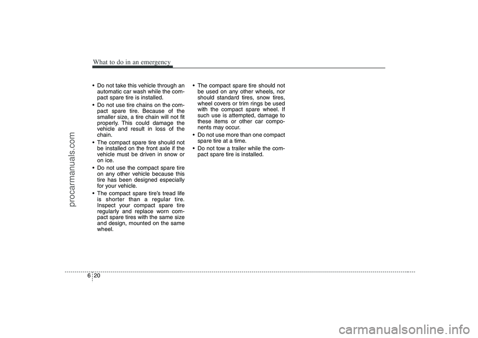 HYUNDAI VERACRUZ 2008  Owners Manual What to do in an emergency20 6 Do not take this vehicle through an
automatic car wash while the com-
pact spare tire is installed.
 Do not use tire chains on the com-
pact spare tire. Because of the
s