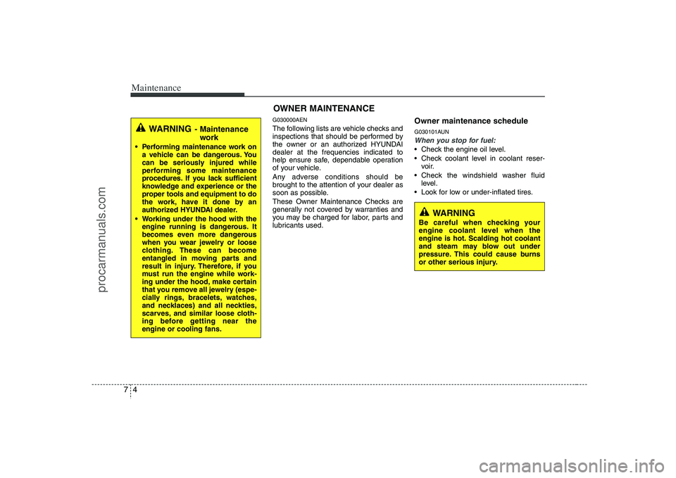HYUNDAI VERACRUZ 2008  Owners Manual Maintenance4 7
WARNING 
Be careful when checking your
engine coolant level when the
engine is hot. Scalding hot coolant
and steam may blow out under
pressure. This could cause burns
or other serious i