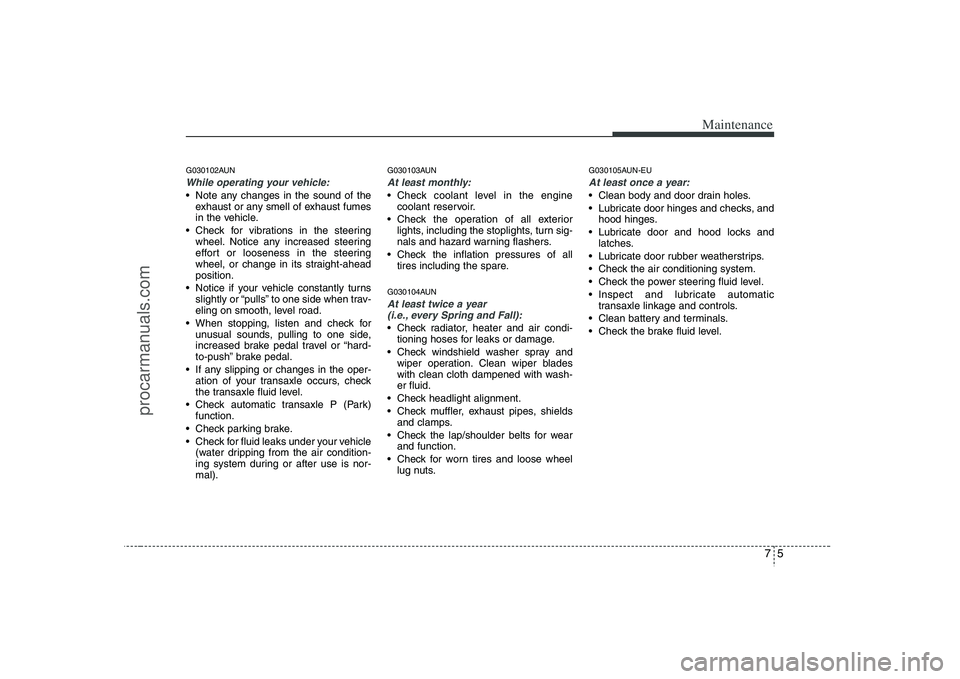 HYUNDAI VERACRUZ 2008  Owners Manual 75
Maintenance
G030102AUNWhile operating your vehicle: Note any changes in the sound of the
exhaust or any smell of exhaust fumes
in the vehicle.
 Check for vibrations in the steering
wheel. Notice an