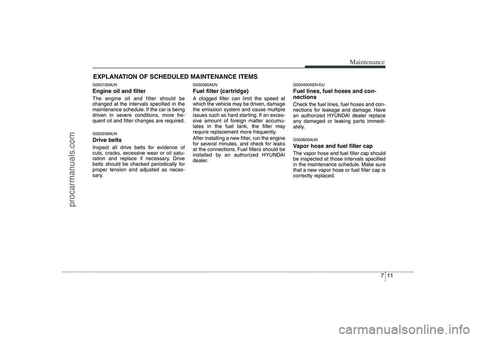 HYUNDAI VERACRUZ 2008  Owners Manual 711
Maintenance
EXPLANATION OF SCHEDULED MAINTENANCE ITEMSG050100AUNEngine oil and filterThe engine oil and filter should be
changed at the intervals specified in the
maintenance schedule. If the car 