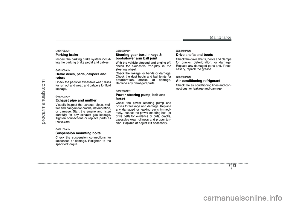 HYUNDAI VERACRUZ 2008  Owners Manual 713
Maintenance
G051700AUNParking brakeInspect the parking brake system includ-
ing the parking brake pedal and cables.G051900AUNBrake discs, pads, calipers and
rotorsCheck the pads for excessive wear