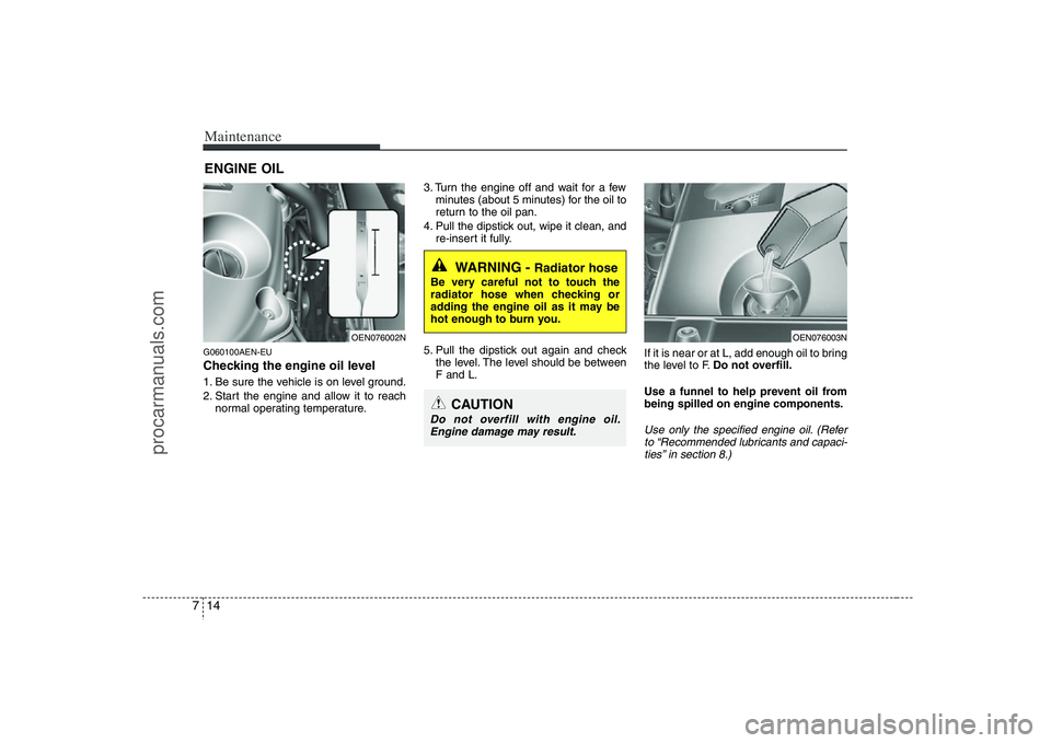 HYUNDAI VERACRUZ 2008 Owners Manual Maintenance14 7ENGINE OILG060100AEN-EUChecking the engine oil level 1. Be sure the vehicle is on level ground.
2. Start the engine and allow it to reach
normal operating temperature.3. Turn the engin HYUNDAI VERACRUZ 2008 Owners Manual Maintenance14 7ENGINE OILG060100AEN-EUChecking the engine oil level 1. Be sure the vehicle is on level ground.
2. Start the engine and allow it to reach
normal operating temperature.3. Turn the engin
