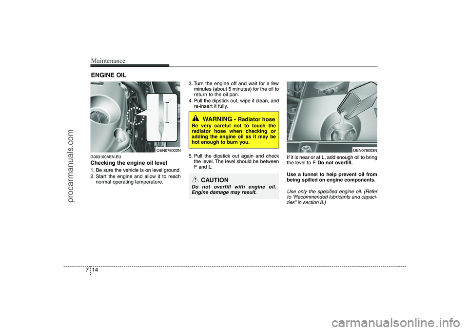 HYUNDAI VERACRUZ 2008  Owners Manual Maintenance14 7ENGINE OILG060100AEN-EUChecking the engine oil level  1. Be sure the vehicle is on level ground.
2. Start the engine and allow it to reach
normal operating temperature.3. Turn the engin
