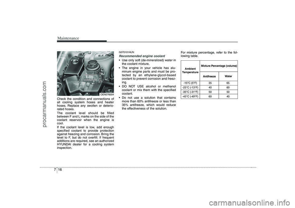 HYUNDAI VERACRUZ 2008  Owners Manual Maintenance16 7Check the condition and connections of
all cooling system hoses and heater
hoses. Replace any swollen or deterio-
rated hoses.
The coolant level should be filled
between F and L marks o