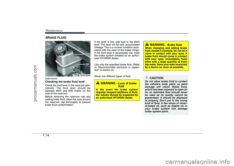 HYUNDAI VERACRUZ 2008  Owners Manual Maintenance18 7BRAKE FLUIDG080100AENChecking the brake fluid level  Check the fluid level in the reservoir peri-
odically. The fluid level should be
between MAX and MIN marks on the
side of the reserv