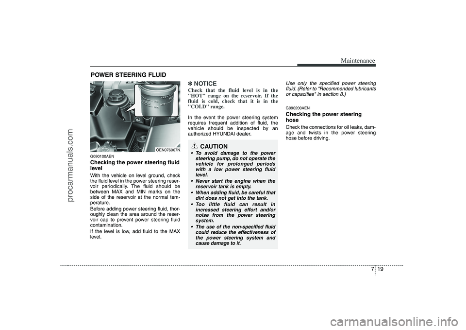 HYUNDAI VERACRUZ 2008  Owners Manual 719
Maintenance
POWER STEERING FLUIDG090100AENChecking the power steering fluid
level  With the vehicle on level ground, check
the fluid level in the power steering reser-
voir periodically. The fluid