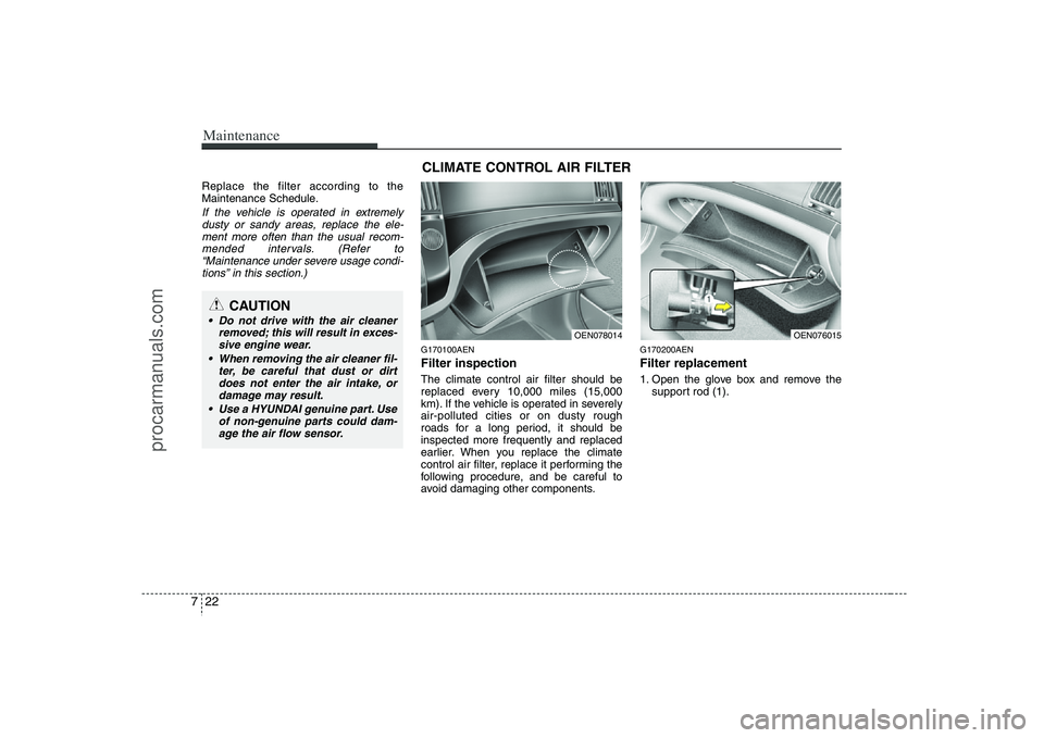 HYUNDAI VERACRUZ 2008  Owners Manual Maintenance22 7Replace the filter according to the
Maintenance Schedule.If the vehicle is operated in extremely
dusty or sandy areas, replace the ele-
ment more often than the usual recom-
mended inte