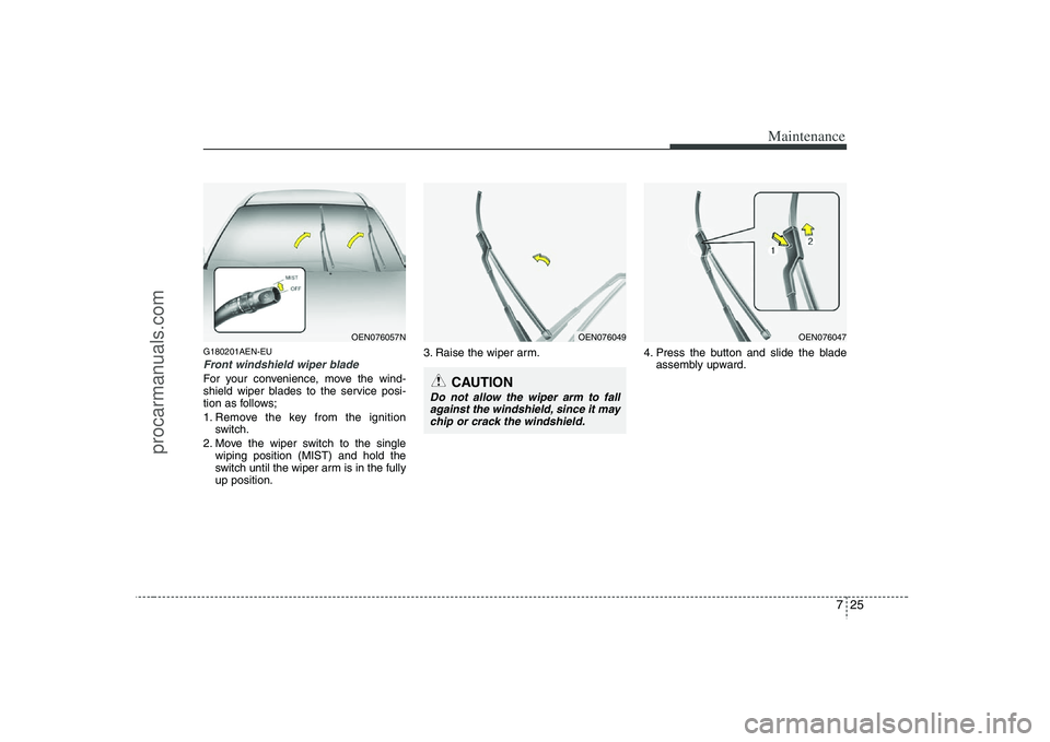 HYUNDAI VERACRUZ 2008  Owners Manual 725
Maintenance
G180201AEN-EUFront windshield wiper bladeFor your convenience, move the wind-
shield wiper blades to the service posi-
tion as follows;
1. Remove the key from the ignition
switch.
2. M