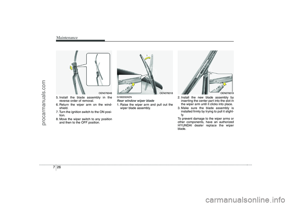 HYUNDAI VERACRUZ 2008  Owners Manual Maintenance26 75. Install the blade assembly in the
reverse order of removal.
6. Return the wiper arm on the wind-
shield.
7. Turn the ignition switch to the ON posi-
tion.
8. Move the wiper switch to