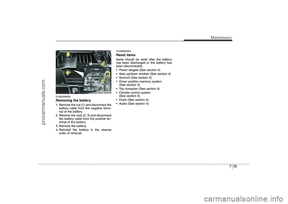 HYUNDAI VERACRUZ 2008  Owners Manual 729
Maintenance
G190400AENRemoving the battery1. Remove the nut (1) and disconnect the
battery cable from the negative termi-
nal of the battery.
2. Remove the nuts (2, 3) and disconnect
the battery c