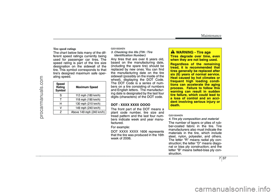 HYUNDAI VERACRUZ 2008 Owners Manual 737
Maintenance
Tire speed ratings The chart below lists many of the dif-
ferent speed ratings currently being
used for passenger car tires. The
speed rating is part of the tire size
designation on t HYUNDAI VERACRUZ 2008 Owners Manual 737
Maintenance
Tire speed ratings The chart below lists many of the dif-
ferent speed ratings currently being
used for passenger car tires. The
speed rating is part of the tire size
designation on t