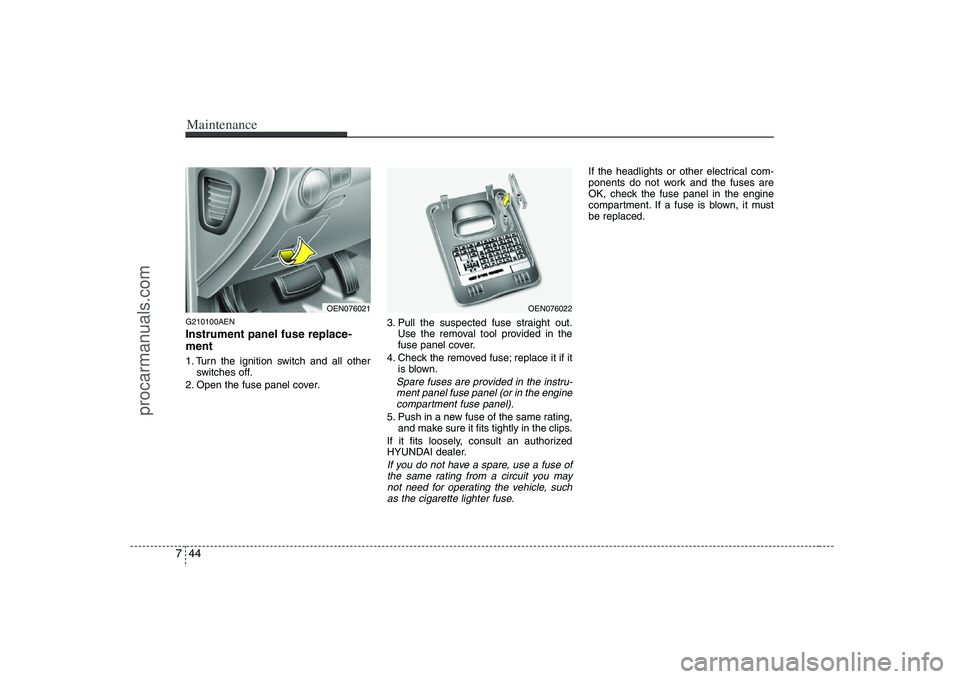HYUNDAI VERACRUZ 2008 Owners Manual Maintenance44 7G210100AENInstrument panel fuse replace-
ment1. Turn the ignition switch and all other
switches off.
2. Open the fuse panel cover.3. Pull the suspected fuse straight out.
Use the remova HYUNDAI VERACRUZ 2008 Owners Manual Maintenance44 7G210100AENInstrument panel fuse replace-
ment1. Turn the ignition switch and all other
switches off.
2. Open the fuse panel cover.3. Pull the suspected fuse straight out.
Use the remova