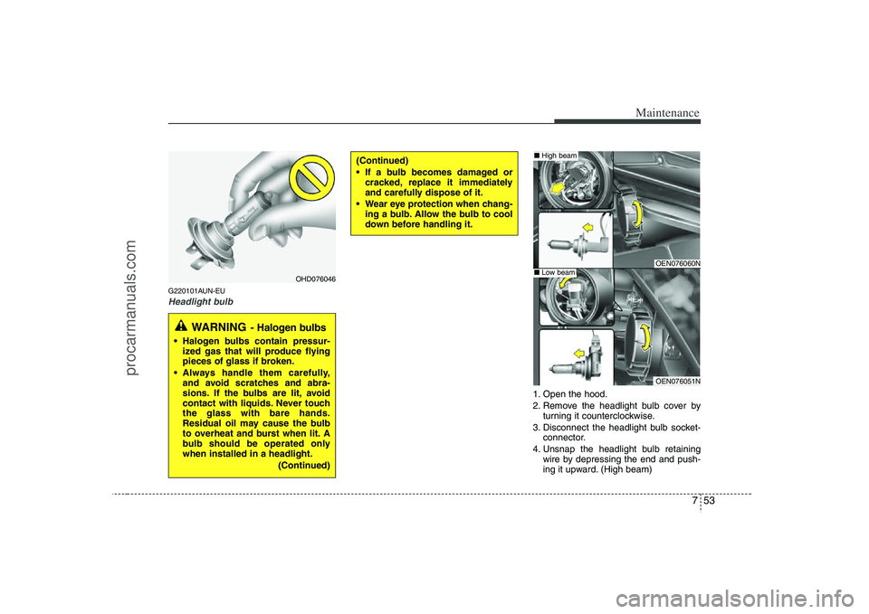 HYUNDAI VERACRUZ 2008 Owners Manual 753
Maintenance
G220101AUN-EUHeadlight bulb
1. Open the hood.
2. Remove the headlight bulb cover by
turning it counterclockwise.
3. Disconnect the headlight bulb socket-
connector.
4. Unsnap the headl HYUNDAI VERACRUZ 2008 Owners Manual 753
Maintenance
G220101AUN-EUHeadlight bulb
1. Open the hood.
2. Remove the headlight bulb cover by
turning it counterclockwise.
3. Disconnect the headlight bulb socket-
connector.
4. Unsnap the headl