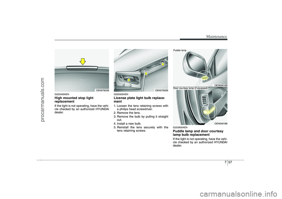 HYUNDAI VERACRUZ 2008  Owners Manual 757
Maintenance
G220400AENHigh mounted stop light
replacement If the light is not operating, have the vehi-
cle checked by an authorized HYUNDAI
dealer.
G220500AENLicense plate light bulb replace-
men