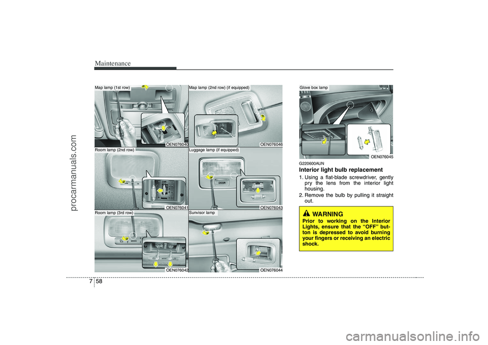 HYUNDAI VERACRUZ 2008  Owners Manual Maintenance58 7
G220600AUNInterior light bulb replacement1. Using a flat-blade screwdriver, gently
pry the lens from the interior light
housing.
2. Remove the bulb by pulling it straight
out.
WARNING 