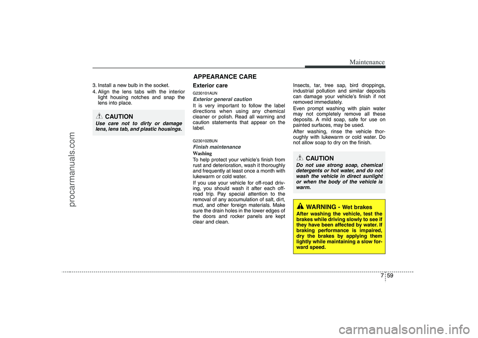 HYUNDAI VERACRUZ 2008  Owners Manual 759
Maintenance
3. Install a new bulb in the socket.
4. Align the lens tabs with the interior
light housing notches and snap the
lens into place.
Exterior careG230101AUNExterior general caution It is 