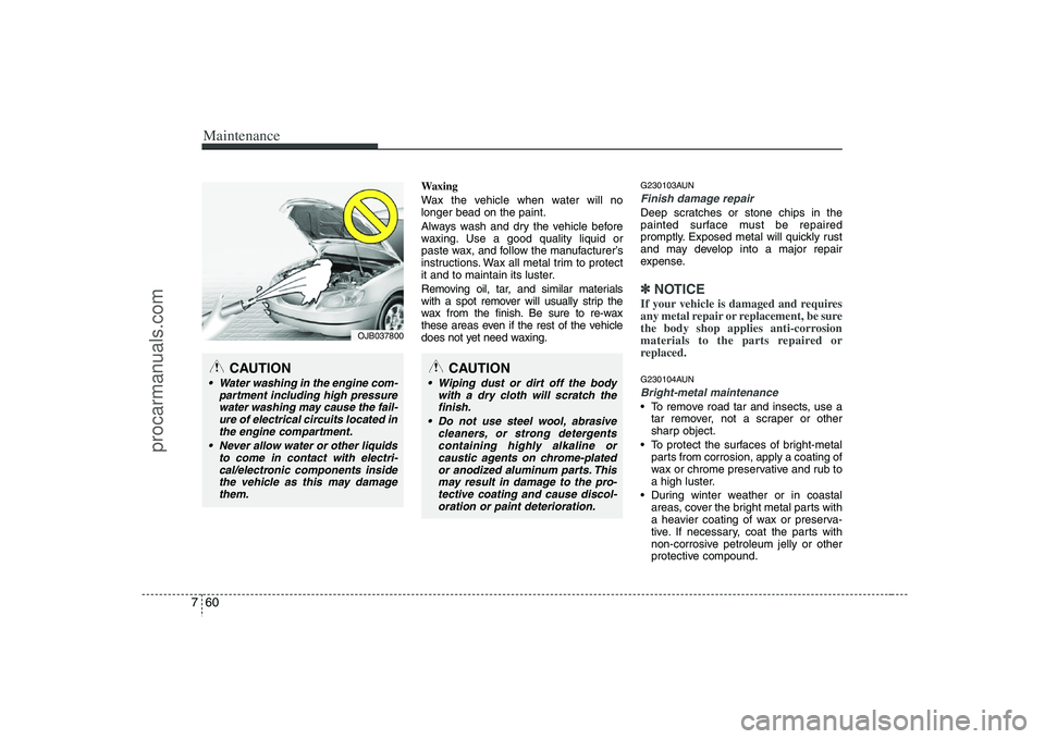 HYUNDAI VERACRUZ 2008  Owners Manual Maintenance60 7
Waxing
Wax the vehicle when water will no
longer bead on the paint.
Always wash and dry the vehicle before
waxing. Use a good quality liquid or
paste wax, and follow the manufacturer