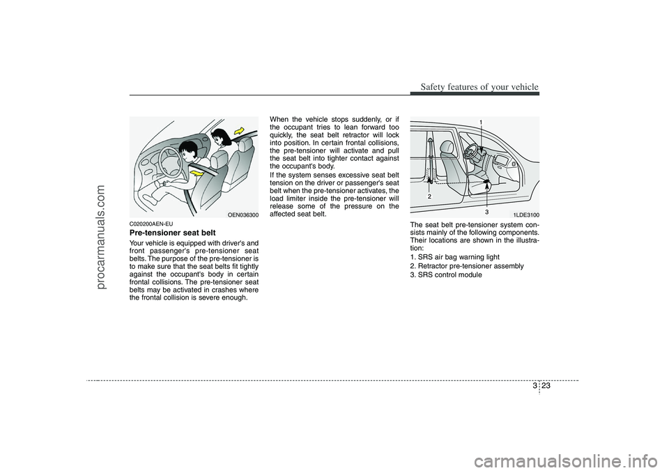 HYUNDAI VERACRUZ 2008 Service Manual 323
Safety features of your vehicle
C020200AEN-EUPre-tensioner seat belt Your vehicle is equipped with drivers and
front passengers pre-tensioner seat
belts. The purpose of the pre-tensioner is
to m