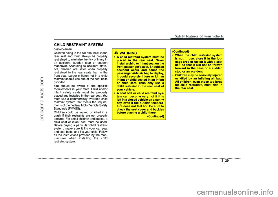 HYUNDAI VERACRUZ 2008 Service Manual 329
Safety features of your vehicle
CHILD RESTRAINT SYSTEMC030000AEN-EUChildren riding in the car should sit in the
rear seat and must always be properly
restrained to minimize the risk of injury in
a