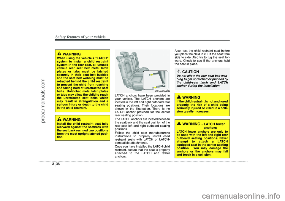 HYUNDAI VERACRUZ 2008 Workshop Manual Safety features of your vehicle36 3
LATCH anchors have been provided in
your vehicle. The LATCH anchors are
located in the left and right outboard rear
seating positions. Their locations are
shown in HYUNDAI VERACRUZ 2008 Workshop Manual Safety features of your vehicle36 3
LATCH anchors have been provided in
your vehicle. The LATCH anchors are
located in the left and right outboard rear
seating positions. Their locations are
shown in