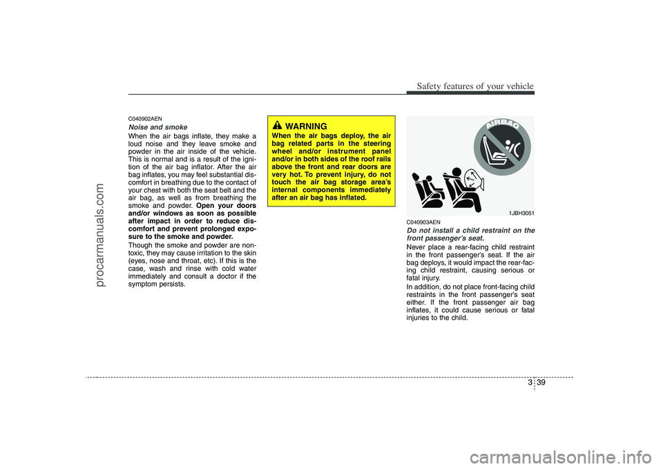 HYUNDAI VERACRUZ 2008 Workshop Manual 339
Safety features of your vehicle
C040902AENNoise and smokeWhen the air bags inflate, they make a
loud noise and they leave smoke and
powder in the air inside of the vehicle.
This is normal and is a HYUNDAI VERACRUZ 2008 Workshop Manual 339
Safety features of your vehicle
C040902AENNoise and smokeWhen the air bags inflate, they make a
loud noise and they leave smoke and
powder in the air inside of the vehicle.
This is normal and is a