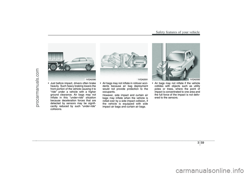 HYUNDAI VERACRUZ 2008 Manual PDF 359
Safety features of your vehicle
Just before impact, drivers often brake
heavily. Such heavy braking lowers the
front portion of the vehicle causing it to
“ride” under a vehicle with a higher
HYUNDAI VERACRUZ 2008 Manual PDF 359
Safety features of your vehicle
Just before impact, drivers often brake
heavily. Such heavy braking lowers the
front portion of the vehicle causing it to
“ride” under a vehicle with a higher