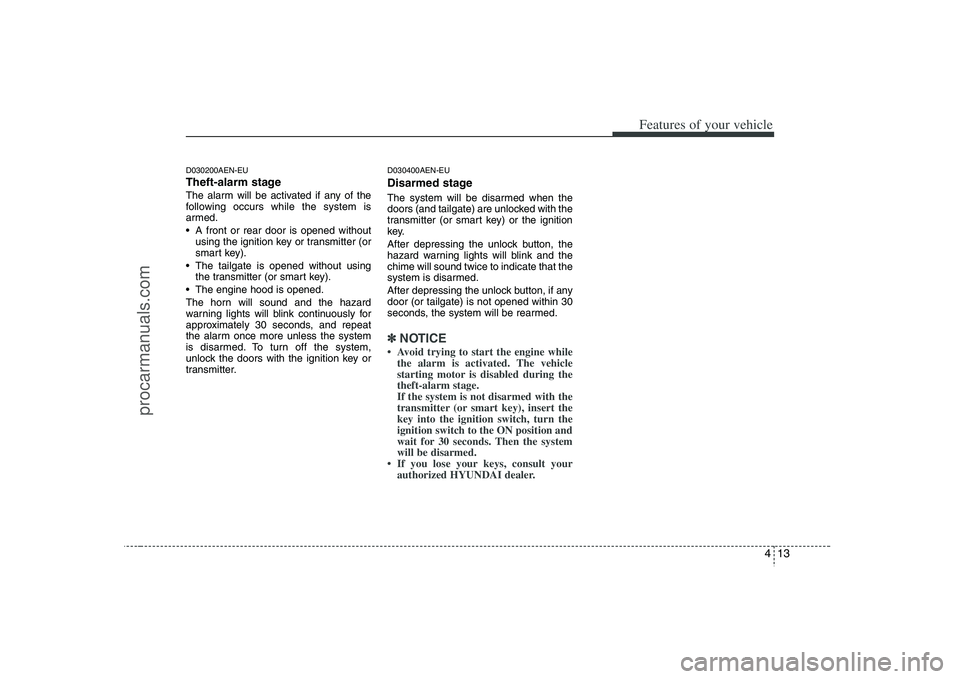 HYUNDAI VERACRUZ 2008 Owners Manual 413
Features of your vehicle
D030200AEN-EUTheft-alarm stageThe alarm will be activated if any of the
following occurs while the system is
armed.
A front or rear door is opened without
using the ignit HYUNDAI VERACRUZ 2008 Owners Manual 413
Features of your vehicle
D030200AEN-EUTheft-alarm stageThe alarm will be activated if any of the
following occurs while the system is
armed.
A front or rear door is opened without
using the ignit