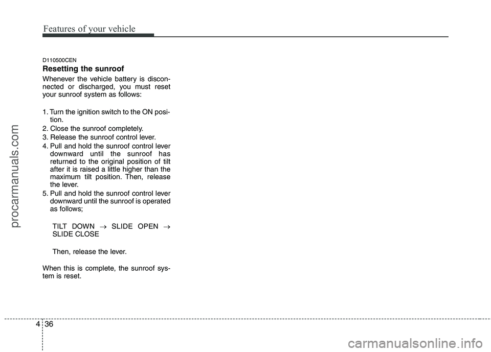 HYUNDAI VERACRUZ 2011 Owners Manual Features of your vehicle
36
4
D110500CEN
Resetting the sunroof
Whenever the vehicle battery is discon-
nected or discharged, you must reset
your sunroof system as follows:
1. Turn the ignition swi HYUNDAI VERACRUZ 2011 Owners Manual Features of your vehicle
36
4
D110500CEN
Resetting the sunroof
Whenever the vehicle battery is discon-
nected or discharged, you must reset
your sunroof system as follows:
1. Turn the ignition swi