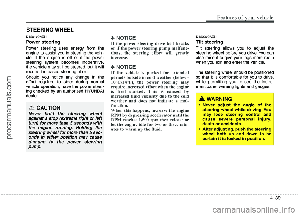 HYUNDAI VERACRUZ 2011  Owners Manual 439
Features of your vehicle
D130100AEN 
Power steering 
Power steering uses energy from the 
engine to assist you in steering the vehi-
cle. If the engine is off or if the power
steering system becom