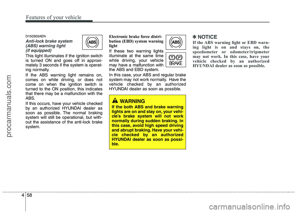 HYUNDAI VERACRUZ 2011  Owners Manual Features of your vehicle
58
4
D150303AEN
Anti-lock brake system
(ABS) warning light 
(if equipped)
This light illuminates if the ignition switch 
is turned ON and goes off in approxi-
mately 3 seconds