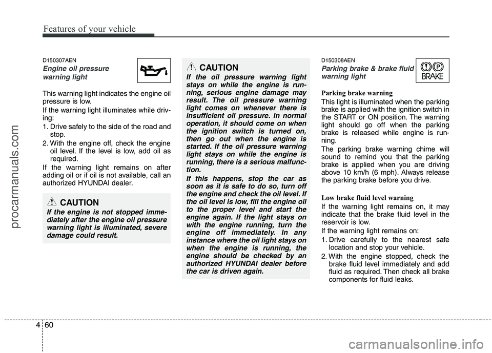HYUNDAI VERACRUZ 2011 Owners Manual Features of your vehicle
60
4
D150307AEN
Engine oil pressure
warning light
This warning light indicates the engine oil
pressure is low.
If the warning light illuminates while driv- ing:
1. Drive s HYUNDAI VERACRUZ 2011 Owners Manual Features of your vehicle
60
4
D150307AEN
Engine oil pressure
warning light
This warning light indicates the engine oil
pressure is low.
If the warning light illuminates while driv- ing:
1. Drive s